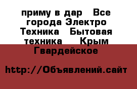 приму в дар - Все города Электро-Техника » Бытовая техника   . Крым,Гвардейское